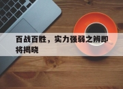 开云体育在线-关于百战百胜，实力强弱之辨即将揭晓的信息