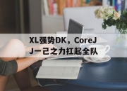 开云在线直播-XL强势DK，CoreJJ一己之力扛起全队的简单介绍